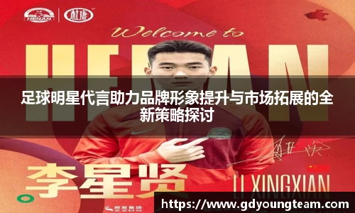 足球明星代言助力品牌形象提升与市场拓展的全新策略探讨