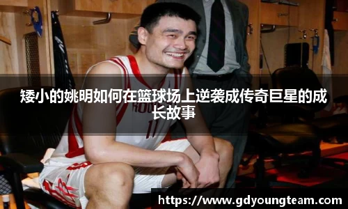 矮小的姚明如何在篮球场上逆袭成传奇巨星的成长故事