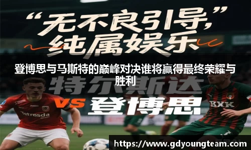 登博思与马斯特的巅峰对决谁将赢得最终荣耀与胜利