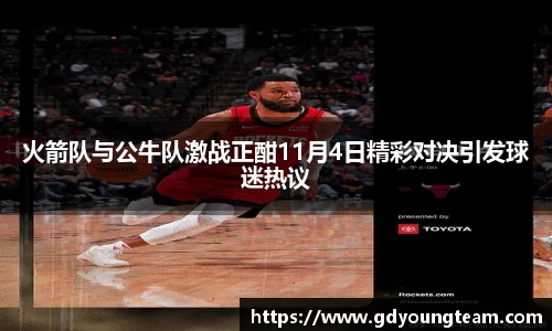火箭队与公牛队激战正酣11月4日精彩对决引发球迷热议
