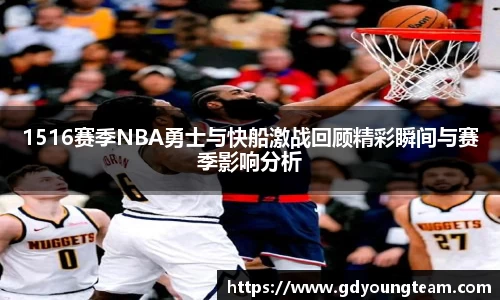 1516赛季NBA勇士与快船激战回顾精彩瞬间与赛季影响分析