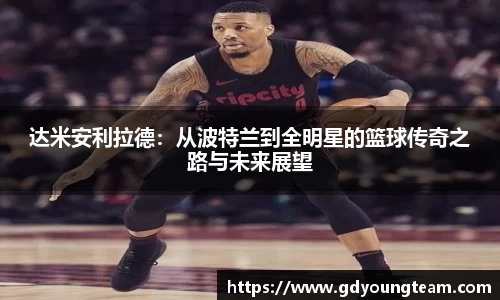 达米安利拉德：从波特兰到全明星的篮球传奇之路与未来展望