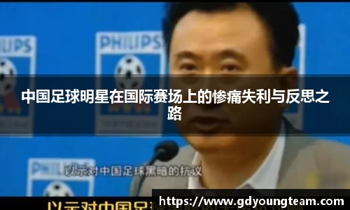 中国足球明星在国际赛场上的惨痛失利与反思之路