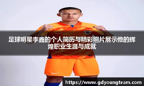 足球明星李鑫的个人简历与精彩照片展示他的辉煌职业生涯与成就